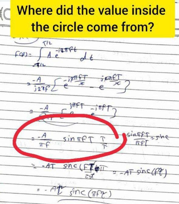 Where did the value inside
the circle come from?
T/2
dt
でてのけ
-A
to
e
-A
-A
sinfff,ne
sin TeT T
下
AT 9nc (ETET
ーF Sinc (€}
At sinc (TfX)
%3D
