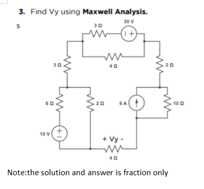 3. Find Vy using Maxwell Analysis.
30 V
1+)
20
20
6A
10 0
10 V
+ Vy -
Note:the solution and answer is fraction only
+1
