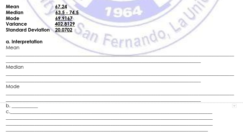 1964
67.24
63.5 - 74.5
Mean
Median
Mode
69.9167
402.8129
Varlance
Standard Deviation 20.0702
Fernando,
a. Interpretation
Мean
Median
Mode
b.
c.
