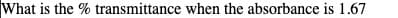 What is the % transmittance when the absorbance is 1.67
