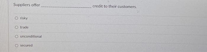 Suppliers offer
O risky
O trade
O unconditional
O secured
credit to their customers.