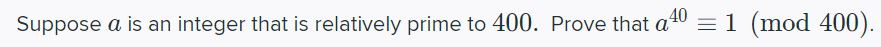 Suppose a is an integer that is relatively prime to 400. Prove that a40 = 1 (mod
