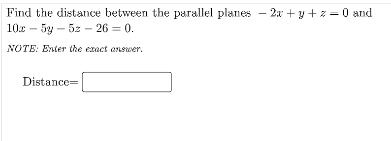 Find the distance between the parallel planes
10х — 5у — 52z — 26 — 0.
2х + у + 2 %3 0 and
-
-
NOTE: Enter the exact answer.
Distance=
