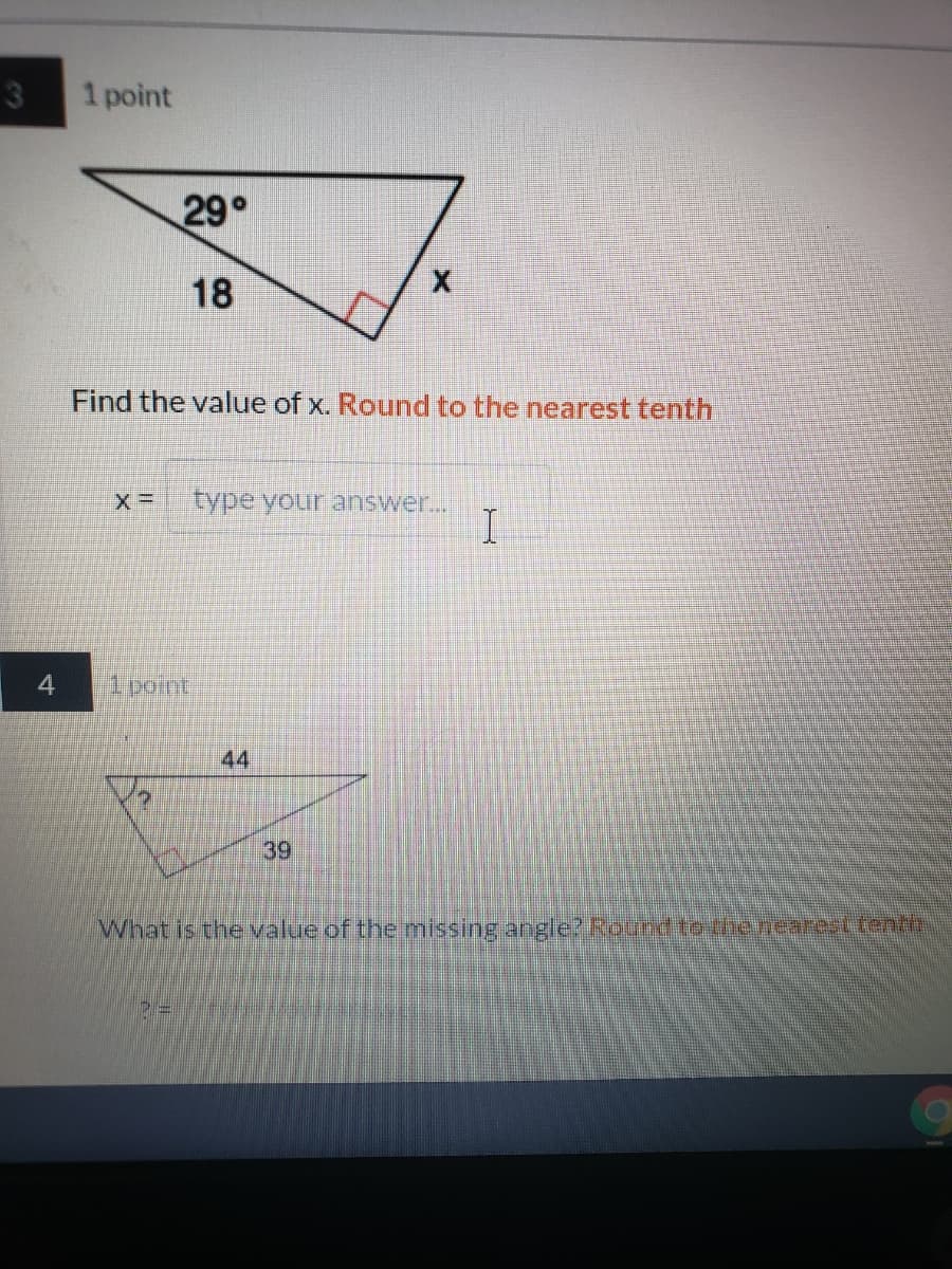 3
1 point
29°
18
Find the value of x. Round to the nearest tenth
Type your answer..
1 point
44
39
What is the value of the missing angle? Round to-the nearesttento
