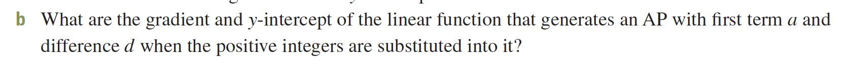 b What are the gradient and y-intercept of the linear function that generates an AP with first term a and
difference d when the positive integers are substituted into it?
