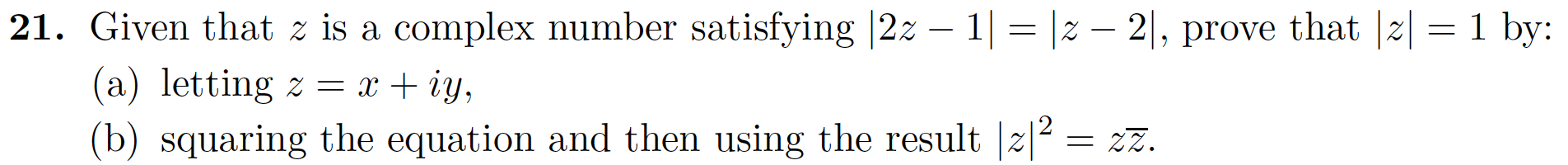 21. Given that z is a complex number satisfying |2z 1 |z - 2|, prove that |z|
(a) letting z = x + iy,
(b) squaring the equation and then using the result z2
1 by:
= 2z.
