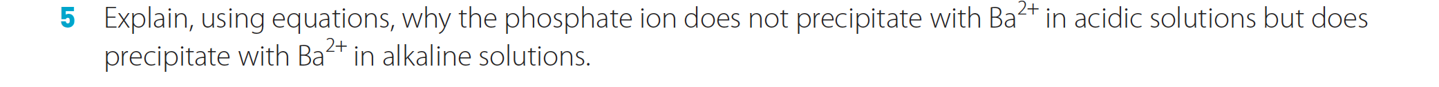 2+
Explain, using equations, why the phosphate ion does not precipitate with Ba
precipitate with Ba in alkaline solutions.
in acidic solutions but does
5
2+
