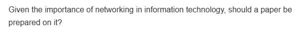 Given the importance of networking in information technology, should a paper be
prepared on it?