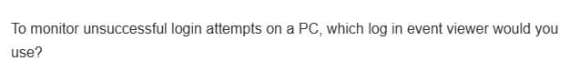 To monitor unsuccessful login attempts on a PC, which log in event viewer would you
use?