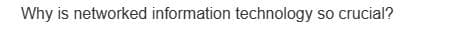 Why is networked information technology so crucial?