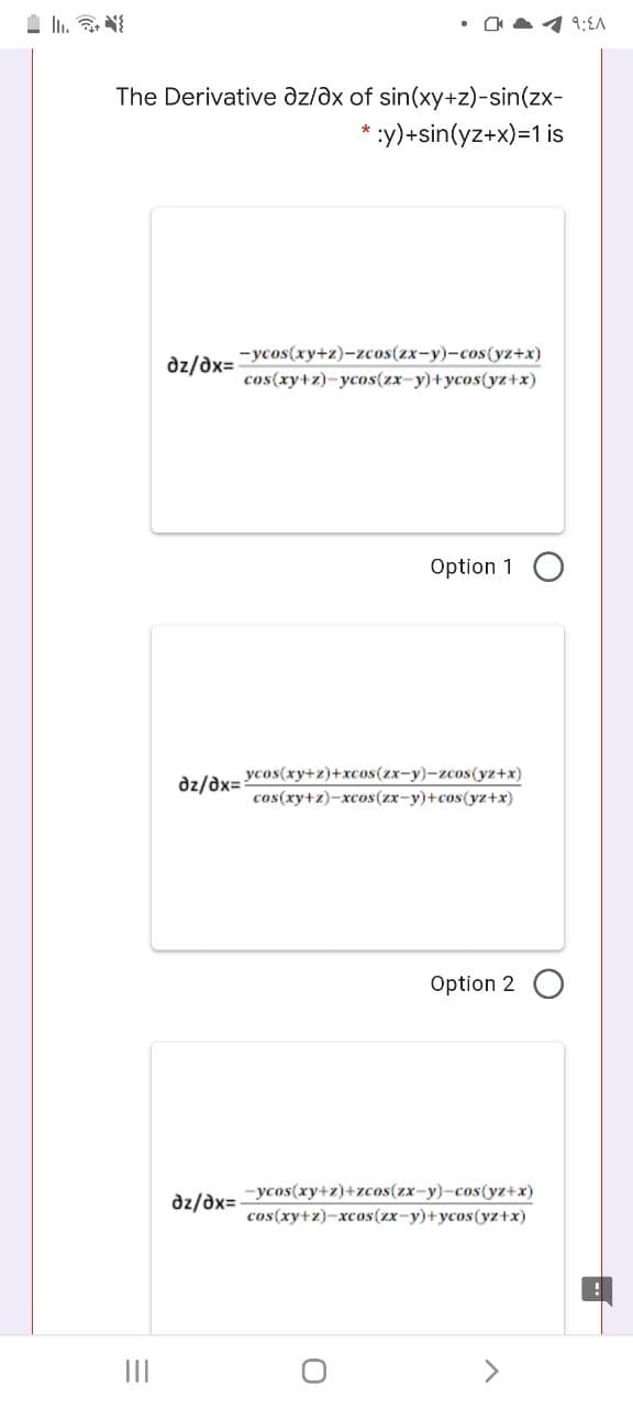 1 9:EA
The Derivative az/əx of sin(xy+z)-sin(zx-
* :y)+sin(yz+x)=1 is
-ycos(xy+z)-zcos(zx-y)-cos(yz+x)
dz/dx=
cos(xy+z)-ycos(zx-y)+ycos(yz+x)
Option 1
ycos(xy+z)+xcos(zx-y)-zcos(yz+x)
dz/dx=:
cos(xy+z)-xcos(zx-y)+cos(yz+x)
Option 2
-ycos(xy+z)+zcos(zx-y)-cos(yz+x)
dz/dx=
cos(xy+z)-xcos(zx-y)+ycos(yz+x)
II
<>
