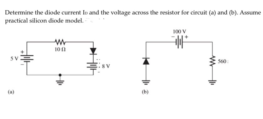 Determine the diode current Ip and the voltage across the resistor for circuit (a) and (b). Assume
practical silicon diode model.
100 V
10Ω
5 V
560:
8 V
(a)
1.
