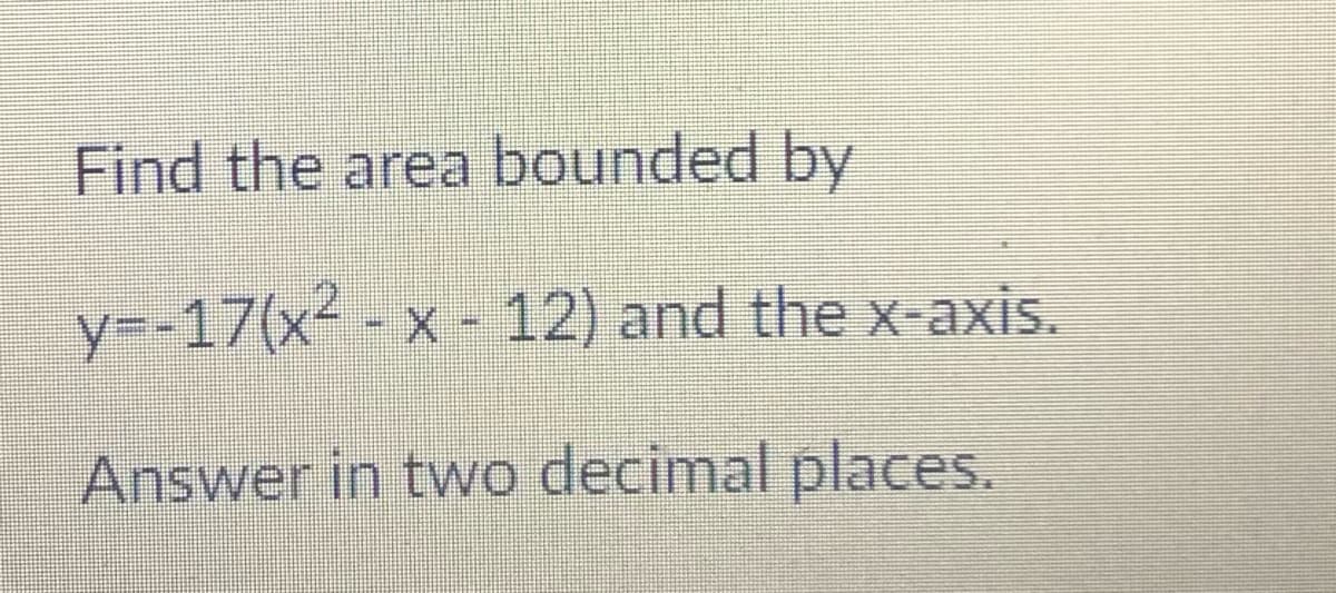 Find the area bounded by
y=-17(x² - x - 12) and the x-axis.
Answer in two decimal places.
