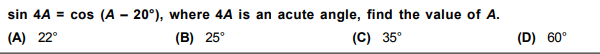 sin 4A = cos (A - 20°), where 4A is an acute angle, find the value of A.
(A) 22°
(B) 25°
(C) 35°
(D) 60°