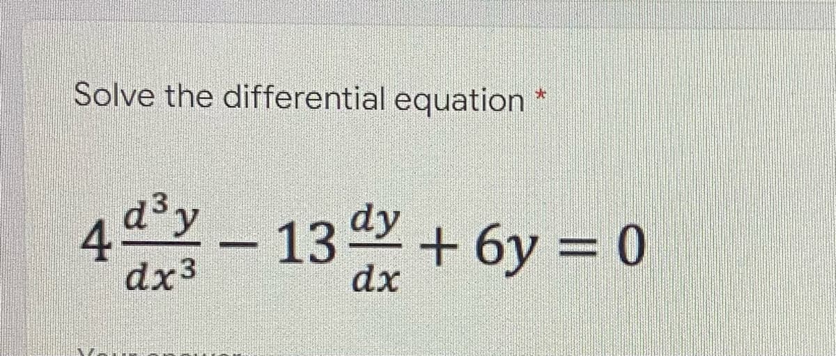 Solve the differential equation
De
4d³y - 13 dy +6y=0
dx3
dx