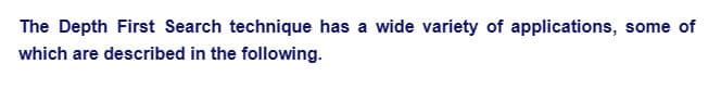 The Depth First Search technique has a wide variety of applications, some of
which are described in the following.