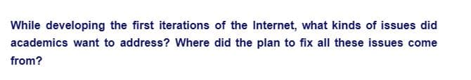 While developing the first iterations of the Internet, what kinds of issues did
academics want to address? Where did the plan to fix all these issues come
from?