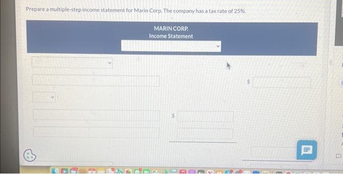 Prepare a multiple-step income statement for Marin Corp. The company has a tax rate of 25%.
MARIN CORP.
Income Statement
106
A