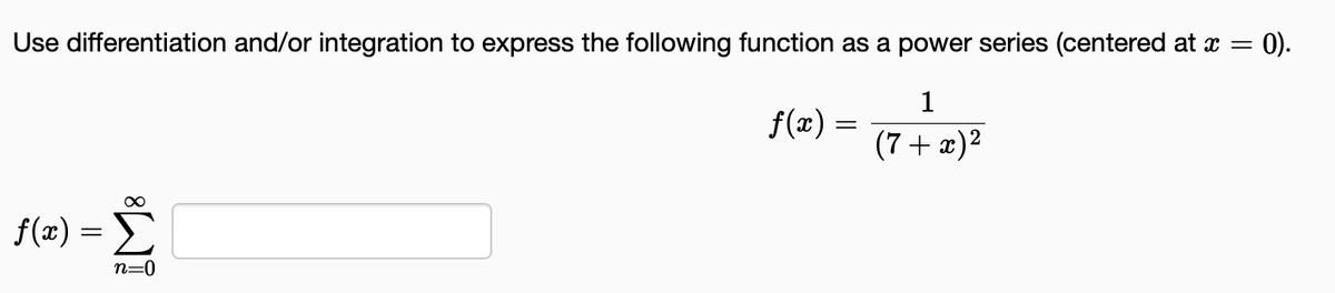 Use differentiation and/or integration to express the following function as a power series (centered at x = = 0).
1
(7+ x)²
f(x) =
∞
n=0
ƒ(x) =