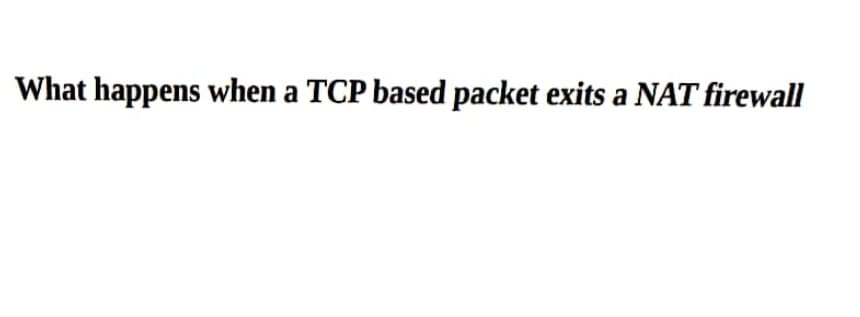 What happens when a TCP based packet exits a NAT firewall