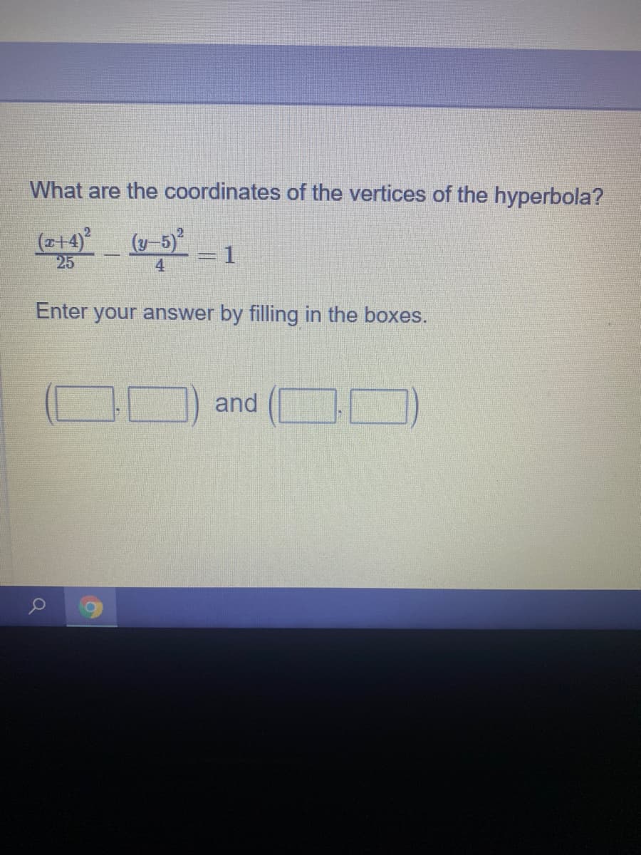 What are the coordinates of the vertices of the hyperbola?
(z+4)° (y-5)?
25
4
Enter your answer by filling in the boxes.
and
