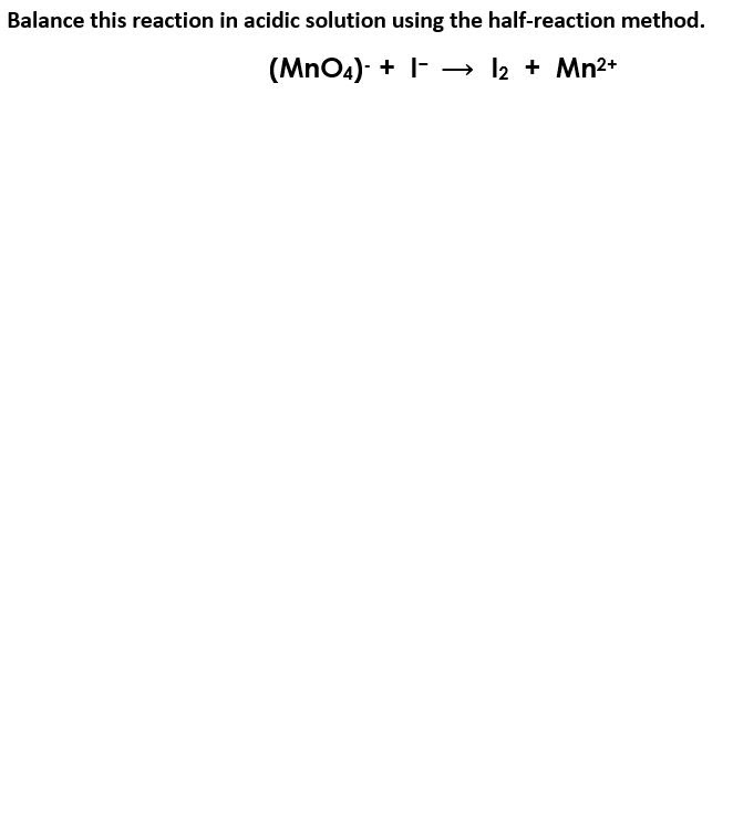 Balance this reaction in acidic solution using the half-reaction method.
(MnO4)- + I- → 2 + Mn2+
