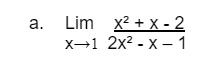 a. Lim x2 + X - 2
X→1 2x2 - x – 1
