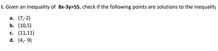 I. Given an inequality of 8x-3y>55, check if the following points are solutions to the inequality
а. (7,-2)
b. (10,5)
с. (11,11)
d. (4,- 9)

