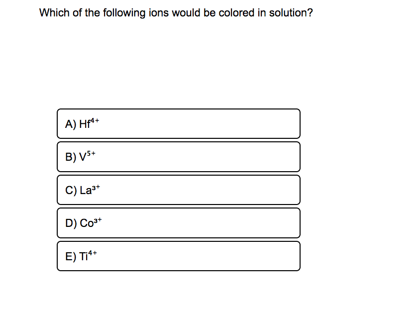 Which of the following ions would be colored in solution?
A) Hf*+
B) VS+
C) La3*
D) Co3*
+1
E) Ti**
