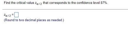 Find the critical value za/2 that corresponds to the confidence level 87%.
Za/2-0
(Round to two decimal places as needed.)
