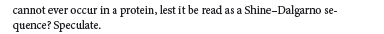 cannot ever occur in a protein, lest it be read as a Shine-Dalgarno se-
quence? Speculate.
