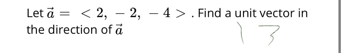 Let a = <
< 2, – 2, – 4 > . Find a unit vector in
13
the direction of d
