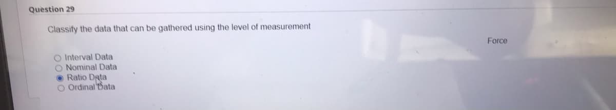 Question 29
Classify the data that can be gathered using the level of measurement
Force
O Interval Data
O Nominal Data
Ratio Data
O Ordinal Sata
