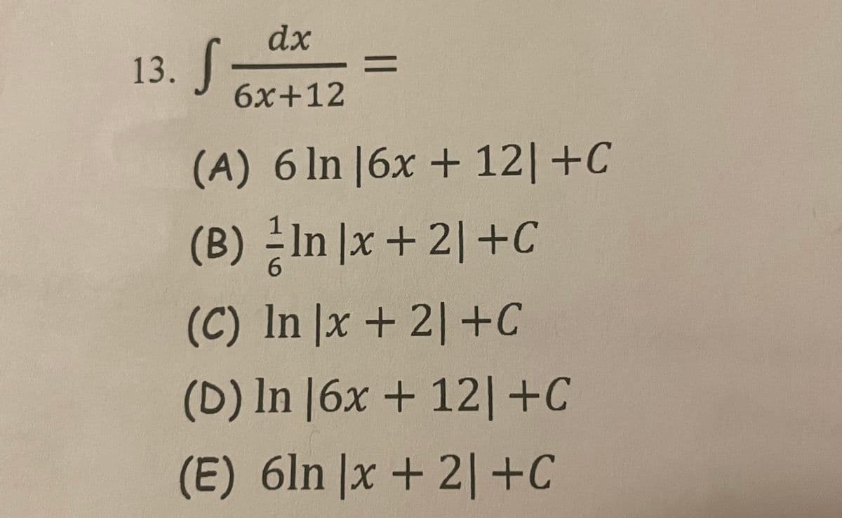 dx
13.
6x+12
(A) 6 ln |6x + 12|+C
(B) -In |x +2| +C
(C) In |x + 2| +C
6.
(D) In |6x + 12|+C
(E) 6ln |x + 2|+C
