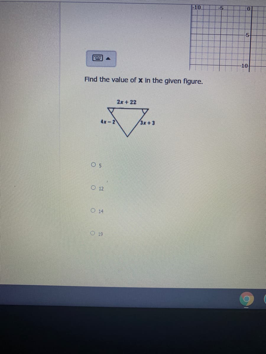 10
-5
10
Find the value of x in the given figure.
2x + 22
4x-2
3x+3
O 5
O 12
O 14
O 19
