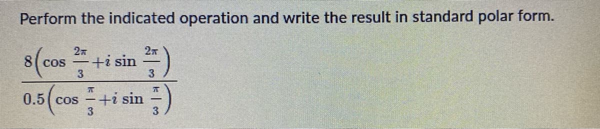Perform the indicated operation and write the result in standard polar form.
2元
2元
ti sin
3
8(Cos
3
ti sin
3.
0.5( cos

