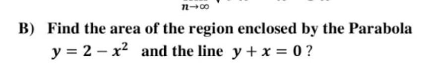 B) Find the area of the region enclosed by the Parabola
y = 2 – x2 and the line y + x = 0 ?
