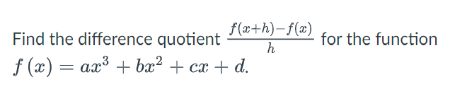 f(x+h)-f(x)
h
Find the difference quotient
ƒ (x) = ax³ + bx² + cx + d.
for the function