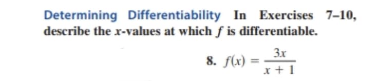 Determining Differentiability In Exercises 7-10,
describe the x-values at which f is differentiable.
3.x
8. f(x) :
%3D
x + 1
