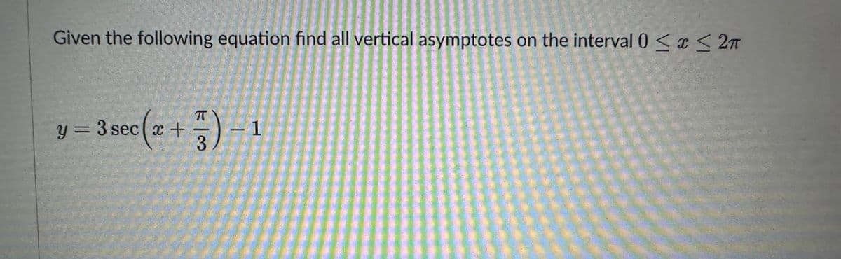 Given the following equation find all vertical asymptotes on the interval 0≤x≤ 2π
sec (x + 5)
F) -1
3
y = 3 sec (x+