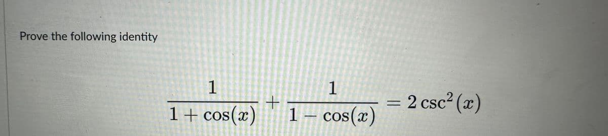 Prove the following identity
1
1 + cos(x)
+
1
1 — cos(x)
2 csc²(x)