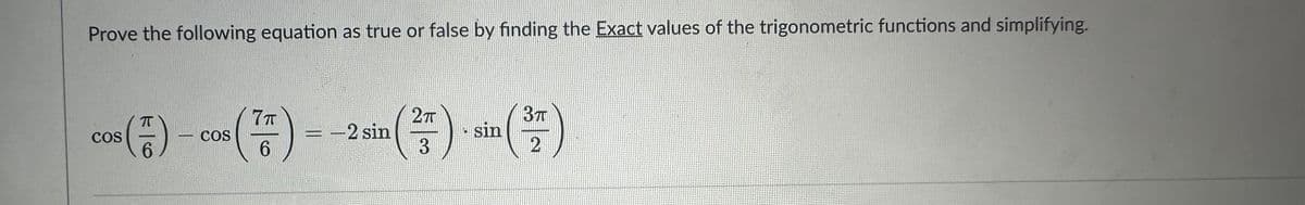 Prove the following equation as true or false by finding the Exact values of the trigonometric functions and simplifying.
2T
ㅠ
cos ()- cos (7) --2 sin (²) (7)
sin
COS
6
3
2