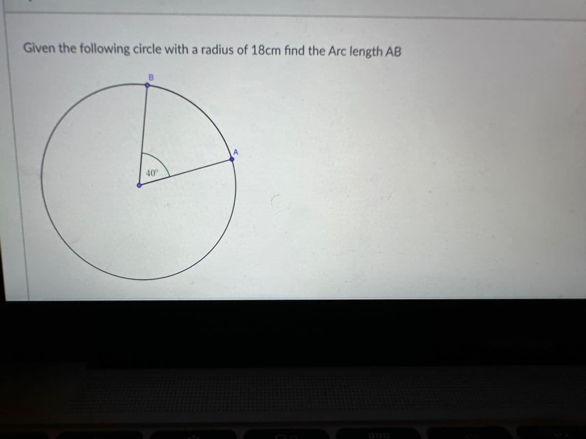 Given the following circle with a radius of 18cm find the Arc length AB
B
40⁰
A