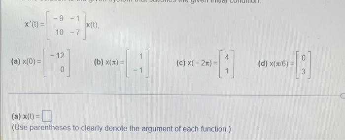 x' (t) =
-9
10 -7
(a) x(0) =
-
12
-[-]
x(t),
14
(b) x(x) =
(c) x(-2x)=
(a) x(t) =
(Use parentheses to clearly denote the argument of each function.)
(d) x(x/6)=
8