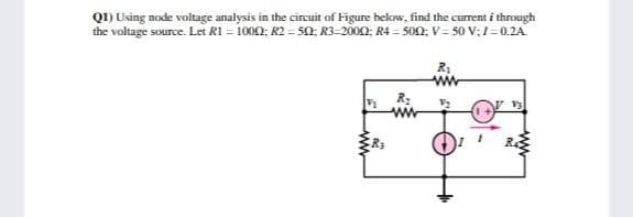 Q1) Using node voltage analysis in the circuit of Figure below, find the current i through
the voltage source. Let R1 = 1000; R2 = 50: R3-2000: R4 = 500; V = 50 V;1=0.2A
