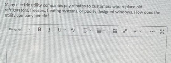 Many electric utility companies pay rebates to customers who replace old
refrigerators, freezers, heating systems, or poorly designed windows. How does the
utility company benefit?
BI
=。= よ
Paragraph
