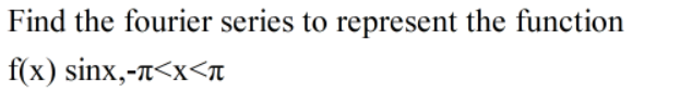 Find the fourier series to represent the function
f(x) sinx,-n<x<л
