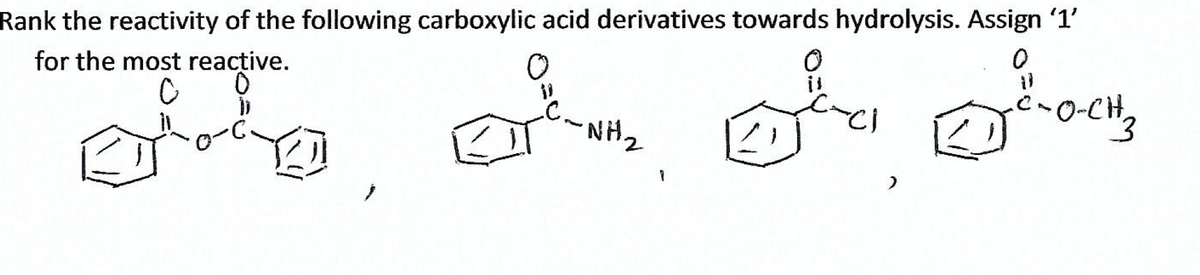 Rank the reactivity of the following carboxylic acid derivatives towards hydrolysis. Assign '1'
for the most reacțive.
.C.
NH2
•O-CH
E.
