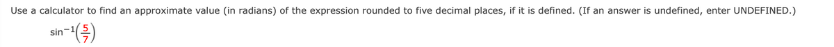 Use a calculator to find an approximate value (in radians) of the expression rounded to five decimal places, if it is defined. (If an answer is undefined, enter UNDEFINED.)
sin-1

