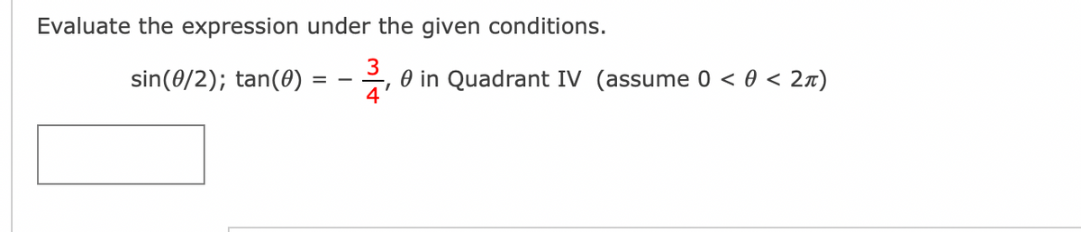 Evaluate the expression under the given conditions.
3
sin(0/2); tan(0) = - ,
O in Quadrant IV (assume 0 < 0 < 2n)
